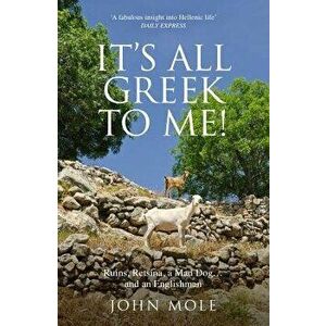 It's All Greek to Me: A Tale of a Mad Dog and and Englishman, Ruins, Retsina and Real Greeks, Paperback - John Mole imagine