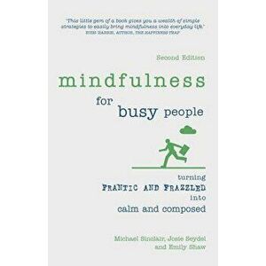 Mindfulness for Busy People: Turning Frantic and Frazzled Into Calm and Composed, Paperback - Michael Sinclair imagine