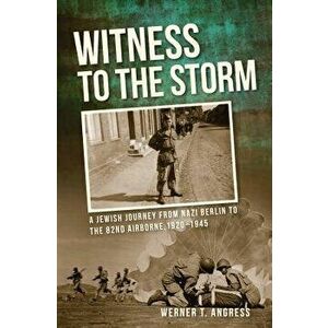 Witness to the Storm: A Jewish Journey from Nazi Berlin to the 82nd Airborne, 1920-1945, Paperback - Werner T. Angress imagine