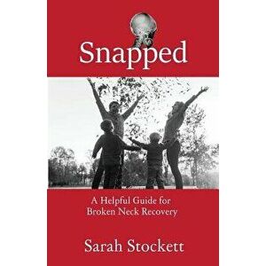 Snapped: A Helpful Guide for Broken Neck Recovery, Paperback - Sarah Stockett imagine