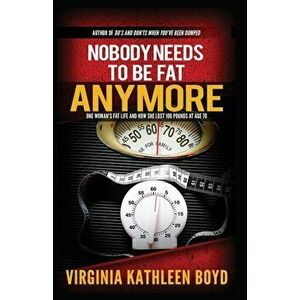 Nobody Needs to be Fat Anymore!: One Woman's Fat Life and How She Lost 100 Pounds at Age 70, Paperback - Virginia Kathleen Boyd imagine
