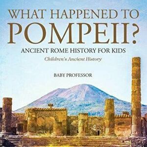 What Happened to Pompeii? Ancient Rome History for Kids Children's Ancient History, Paperback - Baby Professor imagine