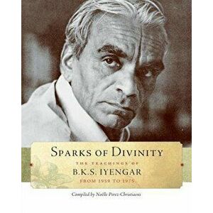 Sparks of Divinity: The Teachings of B. K. S. Iyengar, Paperback - B. K. S. Iyengar imagine