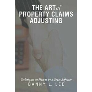 The Art of Property Claims Adjusting: Techniques on How to Be a Great Adjuster, Paperback - Danny L. Lee imagine