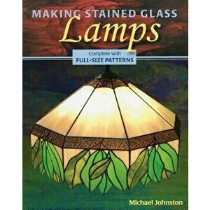 Making Stained Glass Lamps [With Pattern(s)], Paperback - Michael Johnston imagine