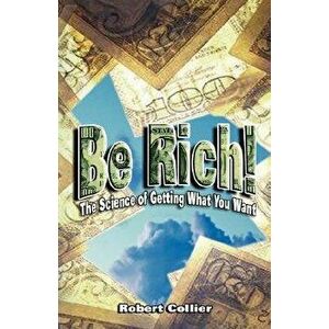 Be Rich !: The Science of Getting What You Want, Paperback - Robert Collier imagine