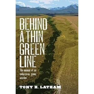 Behind a Thin Green Line: The Memoir of an Undercover Game Warden, Paperback - Tony H. Latham imagine