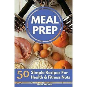 Meal Prep Recipe Book: 50 Simple Recipes for Health & Fitness Nuts, Paperback - Marc McLean imagine