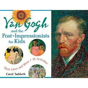 Van Gogh and the Post-Impressionists for Kids: Their Lives and Ideas, 21 Activities, Paperback - Carol Sabbeth imagine