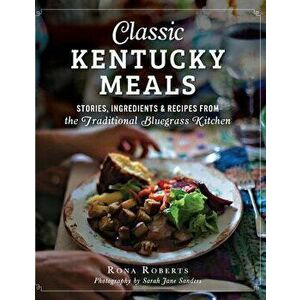 Classic Kentucky Meals: : Stories, Ingredients & Recipes from the Traditional Bluegrass Kitchen, Hardcover - Rona Roberts imagine