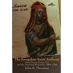 The Kongolese Saint Anthony: Dona Beatriz Kimpa Vita and the Antonian Movement, 1684 1706, Paperback - John Kelly Thornton imagine