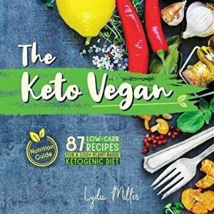 The Keto Vegan: 87 Low-Carb Recipes For A 100% Plant-Based Ketogenic Diet (Nutrition Guide), Paperback - Lydia Miller imagine