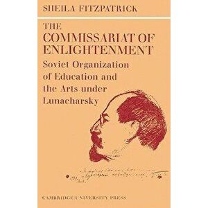 The Commissariat of Enlightenment: Soviet Organization of Education and the Arts Under Lunacharsky, October 1917 1921, Paperback - Sheila Fitzpatrick imagine