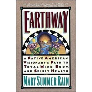 Earthway: A Native American Visionary's Path to Total Mind, Body, and Spirit Health, Paperback - Mary Summer Rain imagine