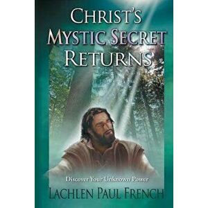 Christ's Mystic Secret Returns: Discover Your Unknown Power, Paperback - Lachlen Paul French imagine