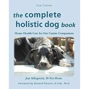 The Complete Holistic Dog Book: Home Health Care for Our Canine Companions, Paperback - Jan Allegretti imagine
