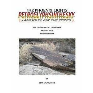 The Phoenix Lights- Petroglyphsinthesky (Landscapes for the Spirits): The True Stories, Myths, Legends & UFOs Over Phoenix, Arizona Vol. 1, Paperback imagine