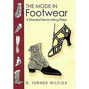 The Mode in Footwear: A Historical Survey with 53 Plates, Paperback - R. Turner Wilcox imagine