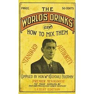 Boothby's World Drinks And How To Mix Them 1907 Reprint, Hardcover - William Boothby imagine