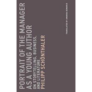 Portrait of the Manager as a Young Author: On Storytelling, Business, and Literature, Paperback - Philipp Schonthaler imagine