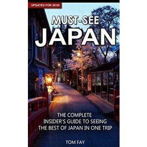 Must-See Japan: The Complete Insider's Guide to Seeing the Best of Japan in One Trip, Paperback - Tom Fay imagine