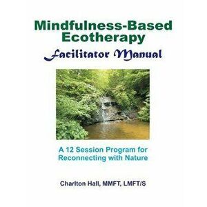 Facilitator Manual for Mindfulness-Based Ecotherapy, Paperback - Charlton B. Hall Lmft/S imagine