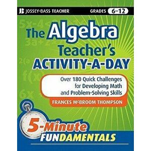 The Algebra Teacher's Activity-A-Day, Grades 6-12: Over 180 Quick Challenges for Developing Math and Problem-Solving Skills, Paperback - Frances McBro imagine