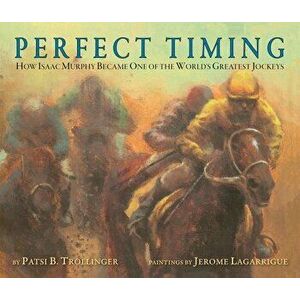 Perfect Timing: How Isaac Murphy Became One of the World's Greatest Jockeys, Paperback - Patsi Trollinger imagine