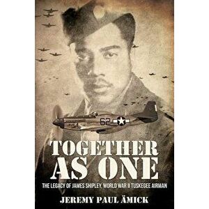 Together as One: The Legacy of James Shipley, World War II Tuskegee Airman - Jeremy Paul Ämick imagine