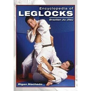 Encyclopedia of Leglocks: Brazilian Jiu Jitsu, Paperback - Rigan Machado imagine