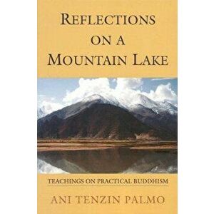 Reflections on a Mountain Lake: Teachings on Practical Buddhism, Paperback - Jetsunma Tenzin Palmo imagine