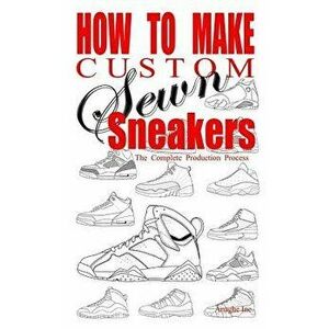 How to Make Custom Sewn Sneakers: The Complete Production Process, Paperback - Anthony Boyd imagine