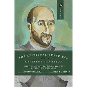 The Spiritual Exercises of Saint Ignatius: Saint Ignatius' Profound Precepts of Mystical Theology, Paperback - Anthony Mottola imagine