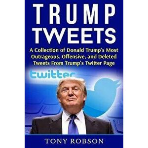 Trump Tweets: A Collection of Donald Trump's Most Outrageous, Offensive, and Deleted Tweets from Trump's Twitter Page: (Booklet), Paperback - Tony Rob imagine