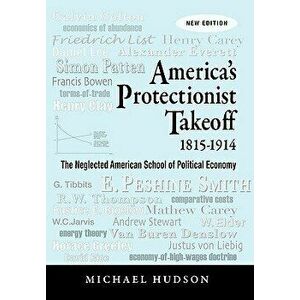 America's Protectionist Takeoff 1815-1914, Paperback - Michael Hudson imagine