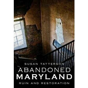 Abandoned Maryland: Ruin and Restoration, Paperback - Susan Tatterson imagine