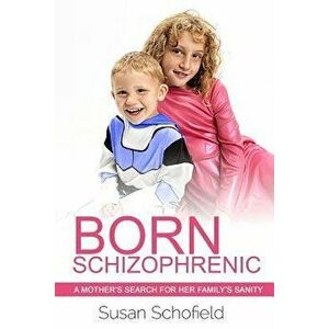 Born Schizophrenic: A Mother's Search for Her Family's Sanity, Paperback - Susan Schofield imagine