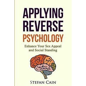 Applying Reverse Psychology - Enhance Your Sex Appeal and Social Standing, Paperback - Stefan Amber Cain imagine