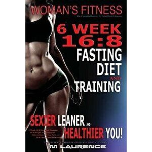 Women's Fitness: 6 Week 16: 8 Fasting Diet and Training, Sexier Leaner Healthier You! the Essential Guide to Total Body Fitness, Train L, Paperback - M imagine