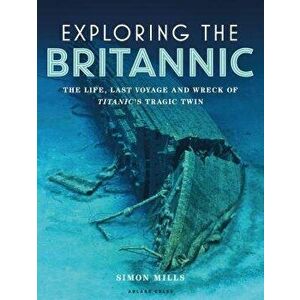 Exploring the Britannic: The Life, Last Voyage and Wreck of Titanic's Tragic Twin, Hardcover - Simon Mills imagine