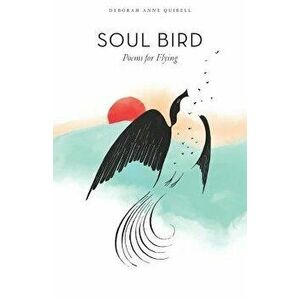 Soul Bird: Poems for Flying, Paperback - Deborah Anne Quibell imagine