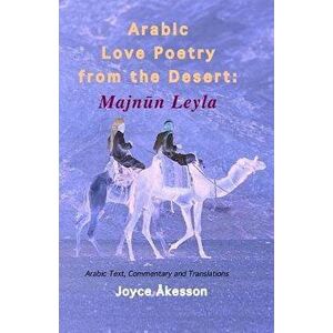 Arabic Love Poetry from the Desert: Majnun Leyla, Arabic Text, Commentary and Translations, Paperback - Joyce Akesson imagine