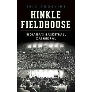 Hinkle Fieldhouse: Indiana's Basketball Cathedral, Hardcover - Eric Angevine imagine