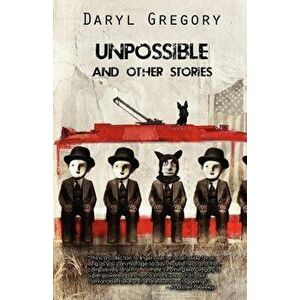 Unpossible and Other Stories, Paperback - Daryl Gregory imagine