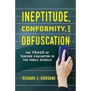 Ineptitude, Conformity, and Obfuscation: The Fraud of Teacher Evaluation in the Public Schools, Paperback - Richard J. Giordano imagine