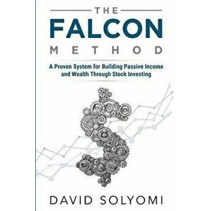 The FALCON Method: A Proven System for Building Passive Income and Wealth Through Stock Investing, Paperback - David Solyomi imagine