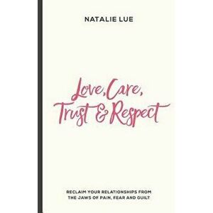 Love, Care, Trust and Respect: Reclaim Your Relationships from the Jaws of Pain, Fear and Guilt, Paperback - Natalie Lue imagine