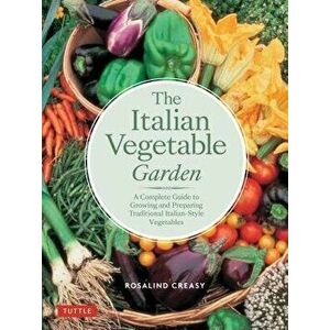 The Italian Vegetable Garden: A Complete Guide to Growing and Preparing Traditional Italian-Style Vegetables, Paperback - Rosalind Creasy imagine
