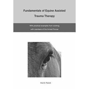 The Fundamentals of Equine Assisted Trauma Therapy: With Practical Examples from Working with Members of the Armed Forces, Paperback - Ilka B. Parent imagine