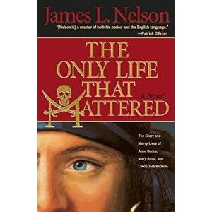 The Only Life That Mattered: The Short and Merry Lives of Anne Bonny, Mary Read, and Calico Jack, Paperback - James L. Nelson imagine